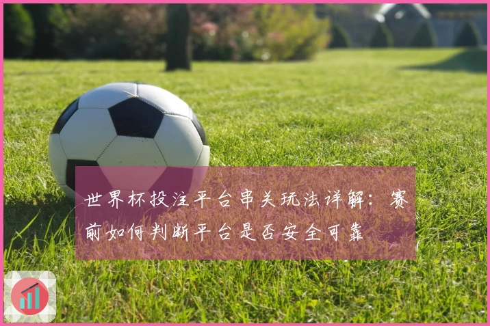 世界杯投注平台串关玩法详解:赛前如何判断平台是否安全可靠